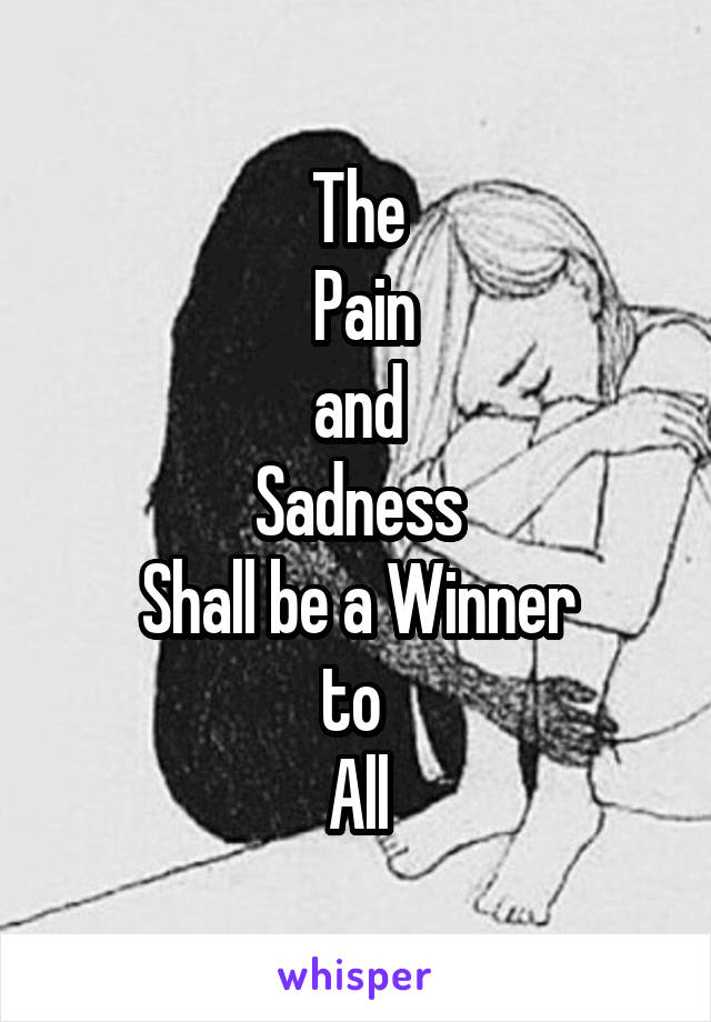 The
 Pain
and
Sadness
Shall be a Winner
to 
All