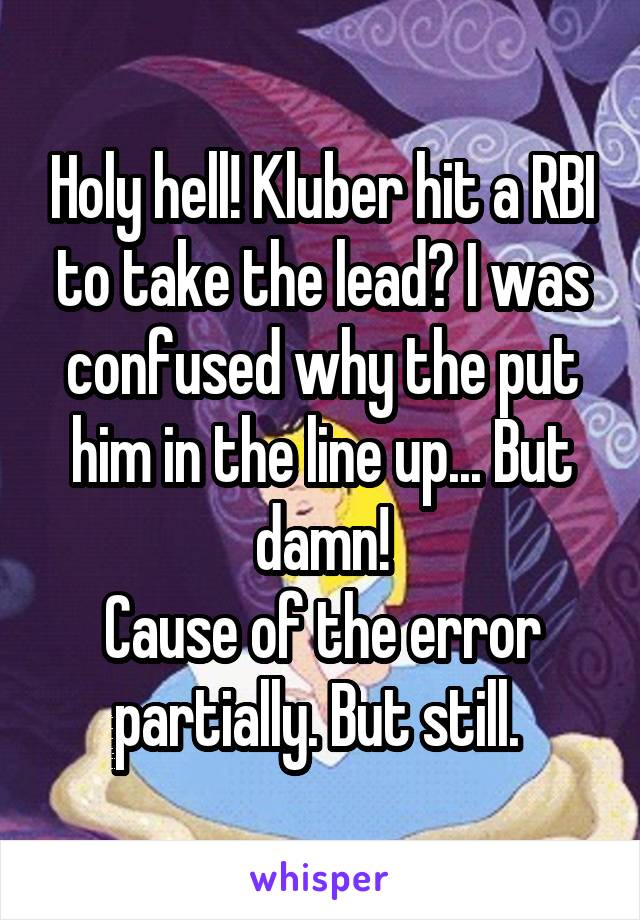 Holy hell! Kluber hit a RBI to take the lead? I was confused why the put him in the line up... But damn!
Cause of the error partially. But still. 