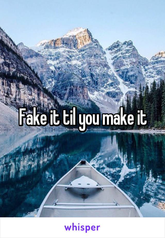 Fake it til you make it