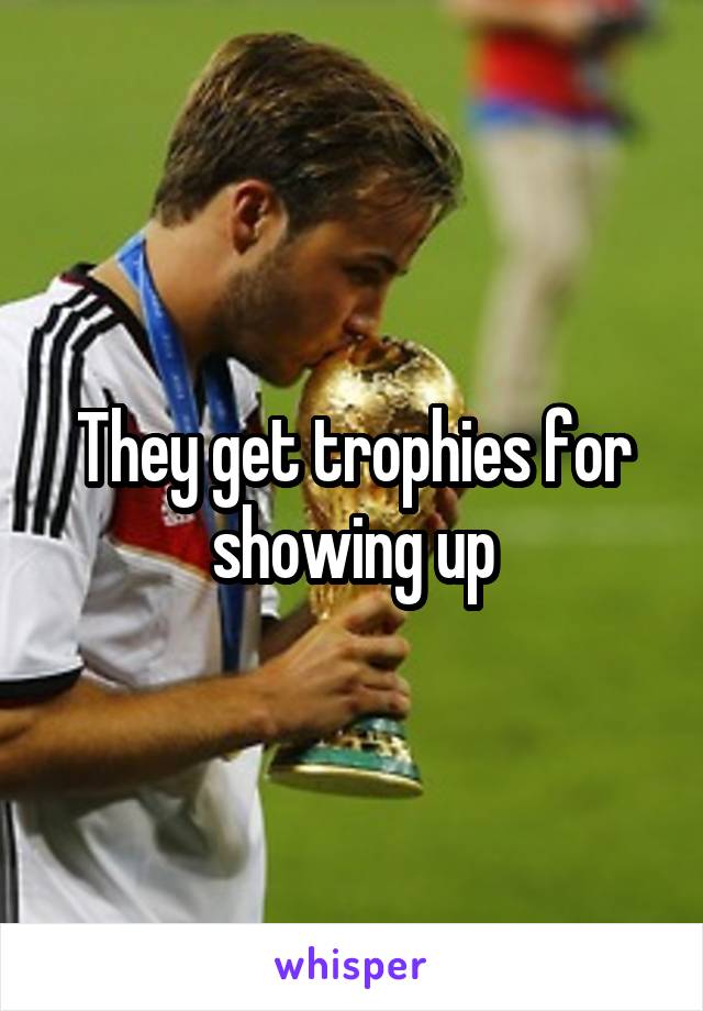 They get trophies for showing up