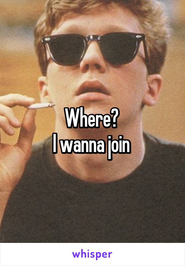 Where? 
I wanna join 