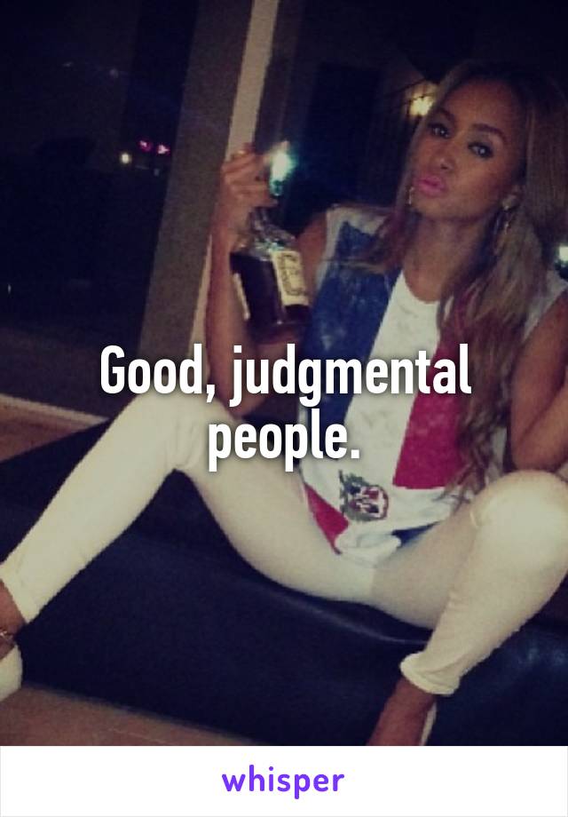 Good, judgmental people.