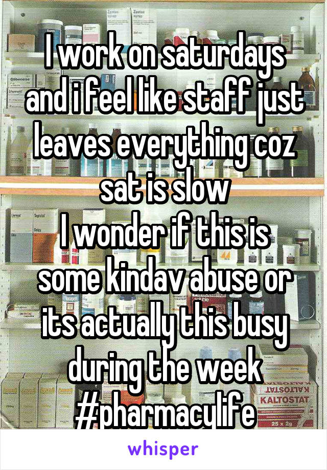 I work on saturdays and i feel like staff just leaves everything coz sat is slow
I wonder if this is some kindav abuse or its actually this busy during the week
#pharmacylife