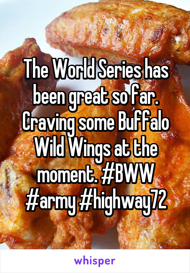 The World Series has been great so far. Craving some Buffalo Wild Wings at the moment. #BWW #army #highway72
