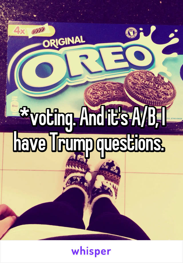 *voting. And it's A/B, I have Trump questions.  