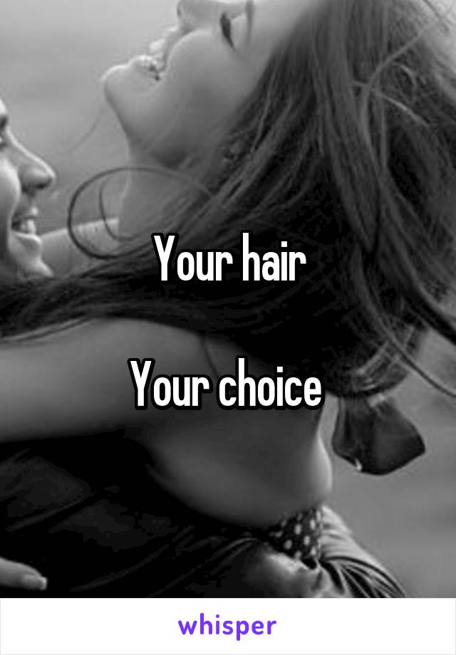 Your hair

Your choice 