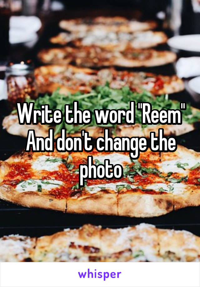 Write the word ''Reem''
And don't change the photo