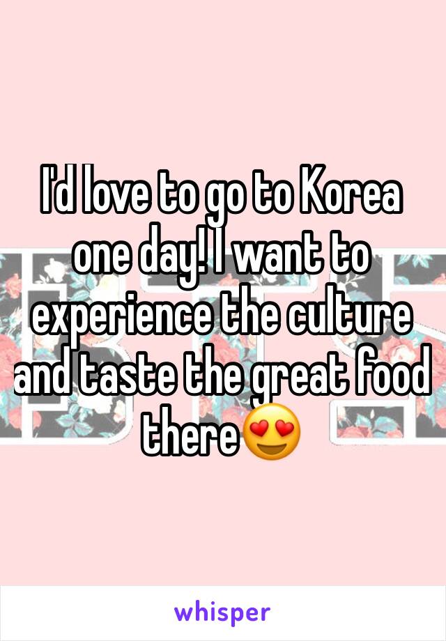 I'd love to go to Korea one day! I want to experience the culture and taste the great food there😍