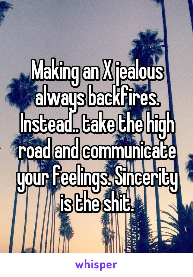 Making an X jealous always backfires. Instead.. take the high road and communicate your feelings. Sincerity is the shit.