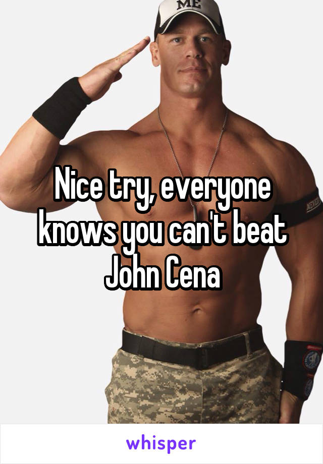 Nice try, everyone knows you can't beat John Cena