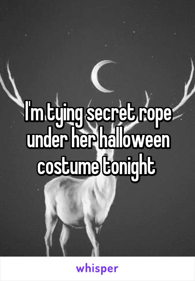 I'm tying secret rope under her halloween costume tonight 