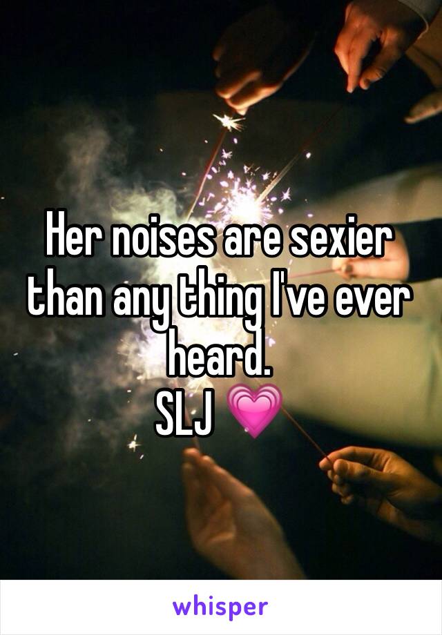 Her noises are sexier than any thing I've ever heard.
SLJ 💗