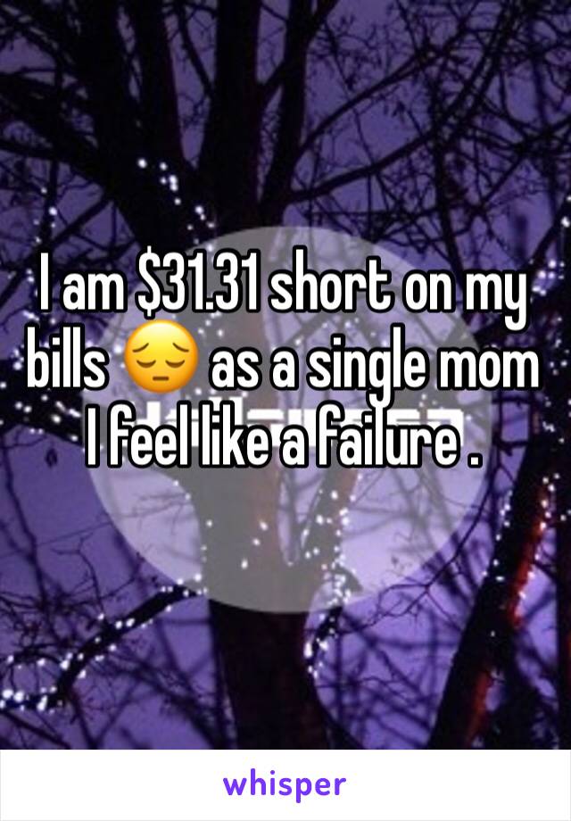 I am $31.31 short on my bills 😔 as a single mom I feel like a failure . 