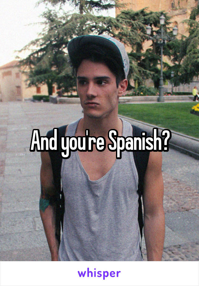 And you're Spanish?