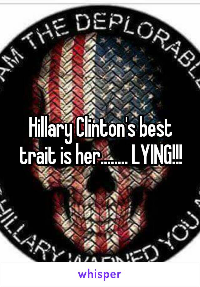 Hillary Clinton's best trait is her........ LYING!!!