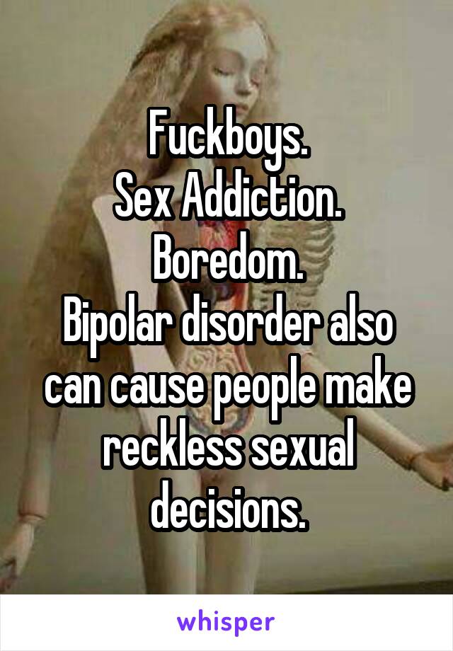Fuckboys.
Sex Addiction.
Boredom.
Bipolar disorder also can cause people make reckless sexual decisions.