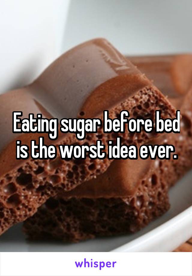 Eating sugar before bed is the worst idea ever.