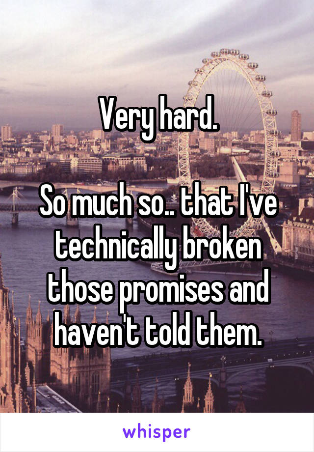 Very hard.

So much so.. that I've technically broken those promises and haven't told them.