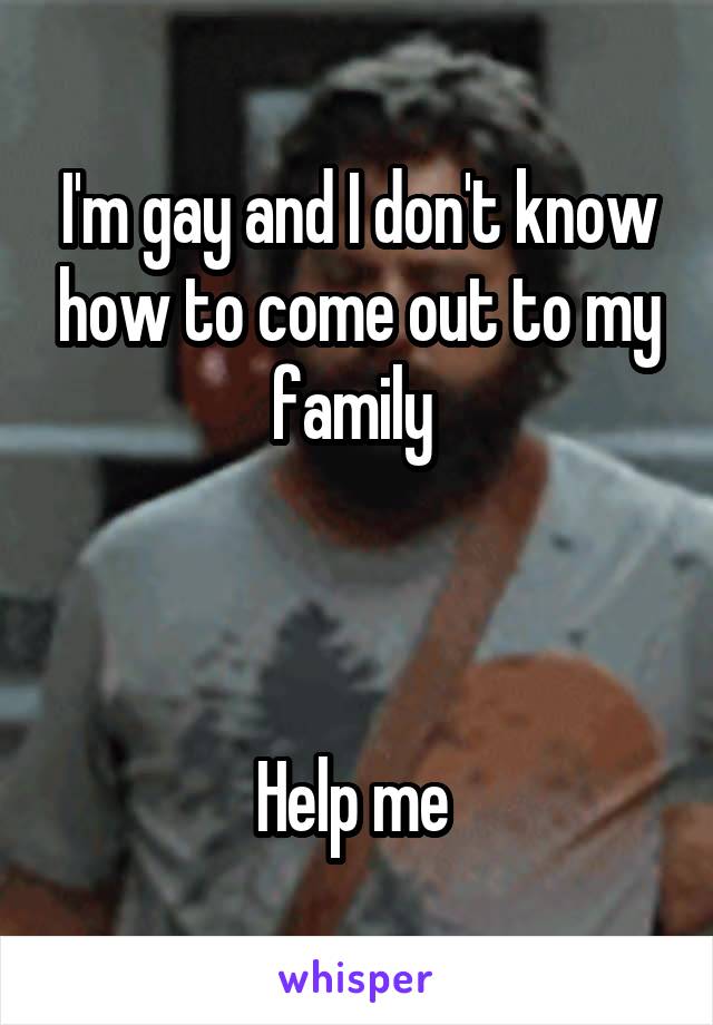 I'm gay and I don't know how to come out to my family 



Help me 