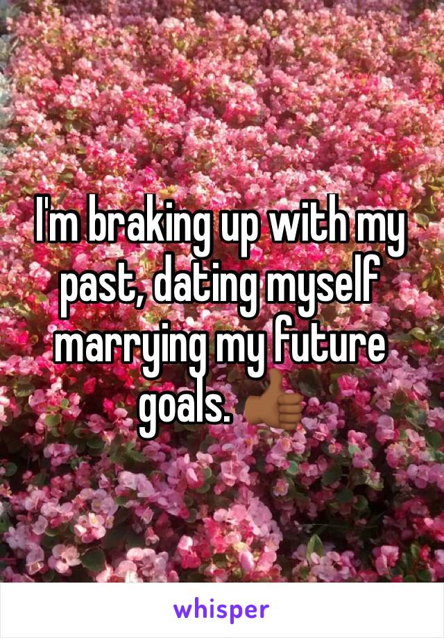 I'm braking up with my past, dating myself marrying my future goals. 👍🏾