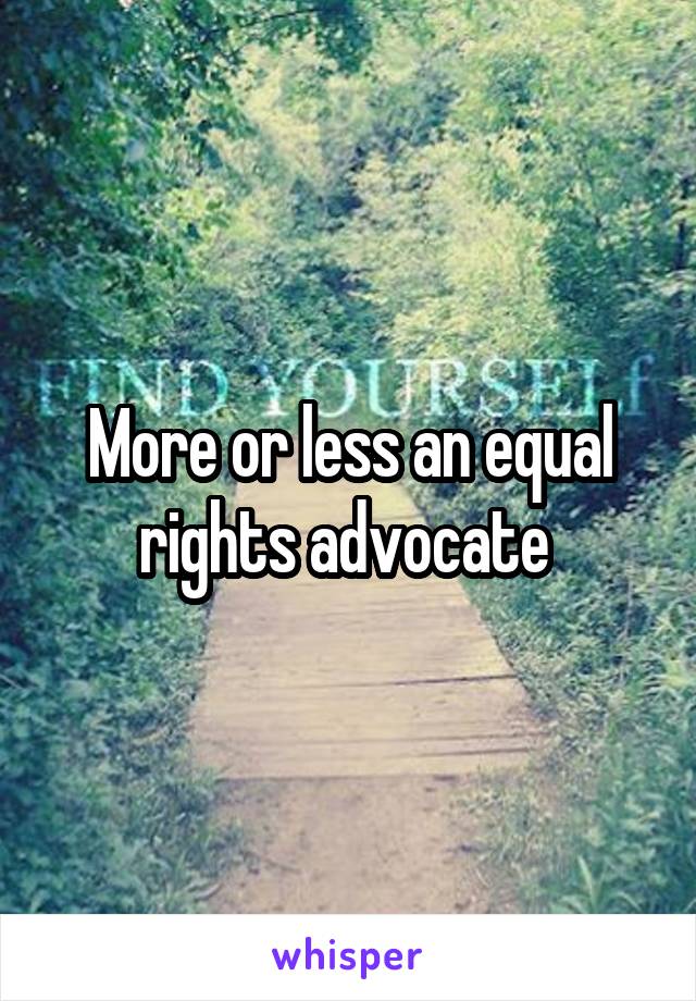More or less an equal rights advocate 