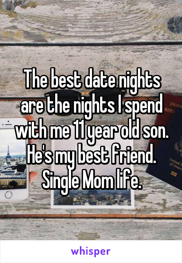 The best date nights are the nights I spend with me 11 year old son. He's my best friend. Single Mom life.