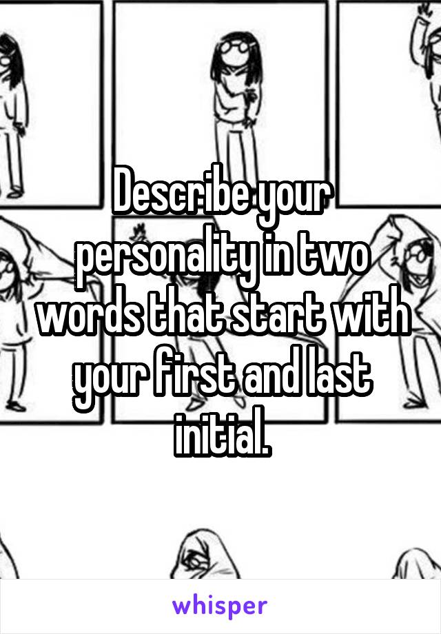 Describe your personality in two words that start with your first and last initial.