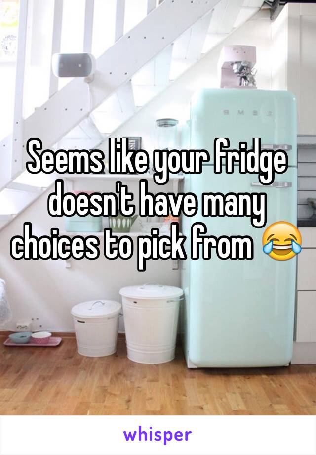 Seems like your fridge doesn't have many choices to pick from 😂