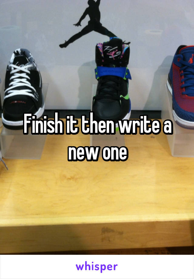 Finish it then write a new one