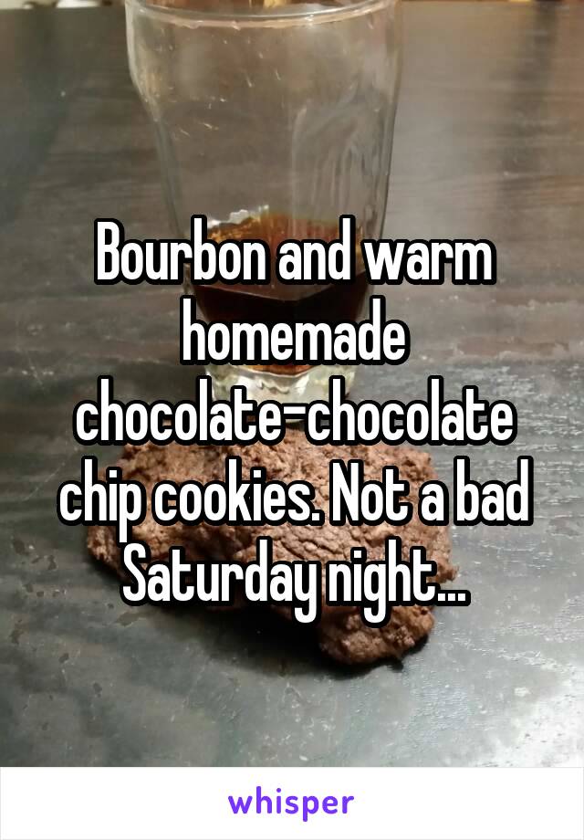 Bourbon and warm homemade chocolate-chocolate chip cookies. Not a bad Saturday night...
