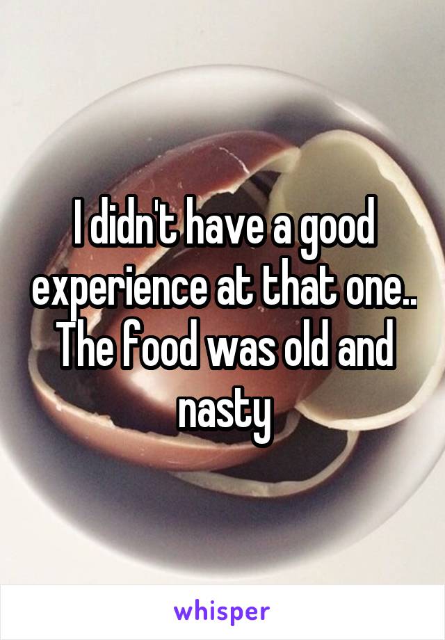I didn't have a good experience at that one.. The food was old and nasty