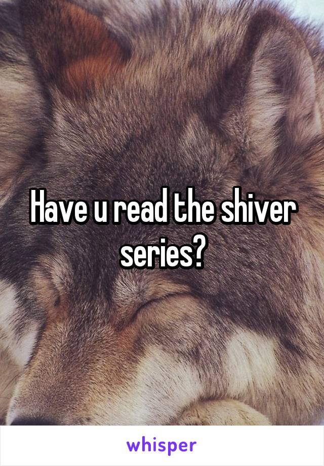 Have u read the shiver series?