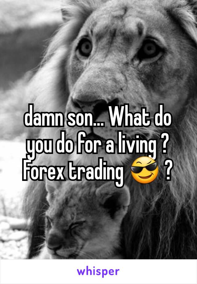 damn son... What do you do for a living ? Forex trading 😎 ?
