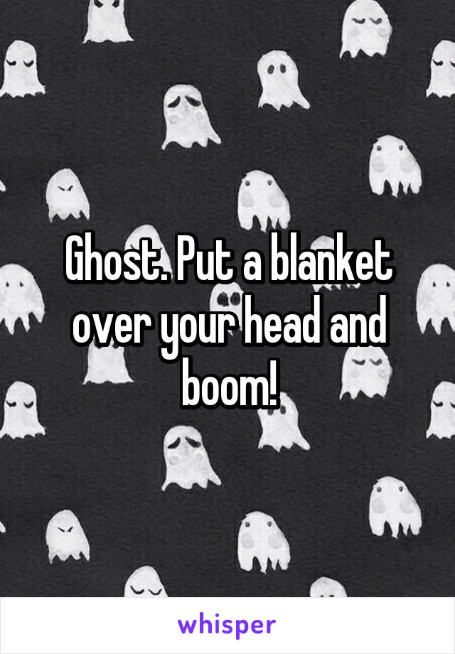 Ghost. Put a blanket over your head and boom!