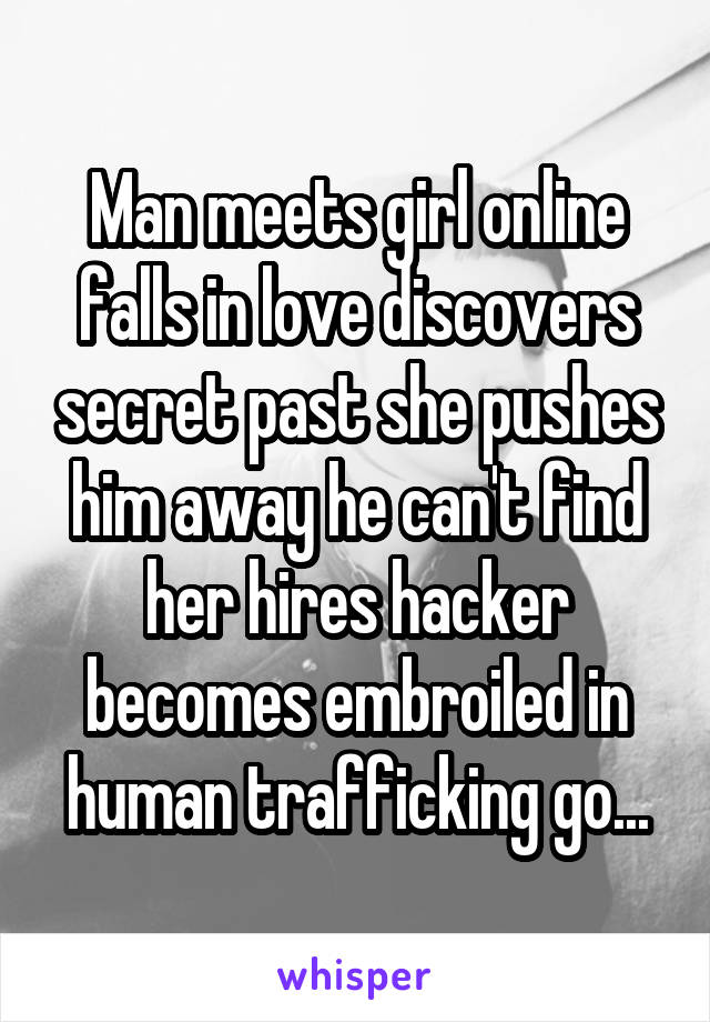 Man meets girl online falls in love discovers secret past she pushes him away he can't find her hires hacker becomes embroiled in human trafficking go...