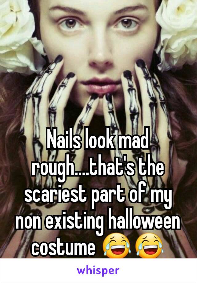 Nails look mad rough....that's the scariest part of my non existing halloween costume 😂😂