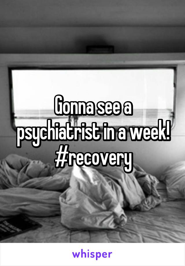 Gonna see a psychiatrist in a week!
#recovery