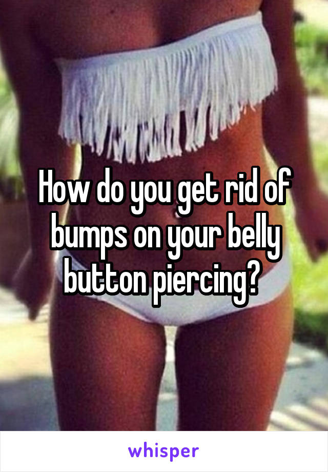 How do you get rid of bumps on your belly button piercing? 