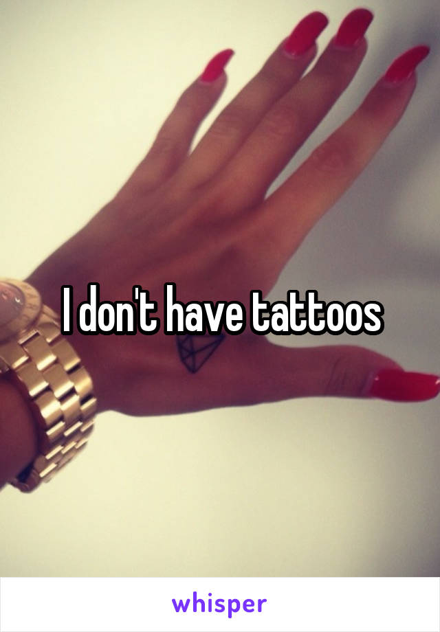 I don't have tattoos