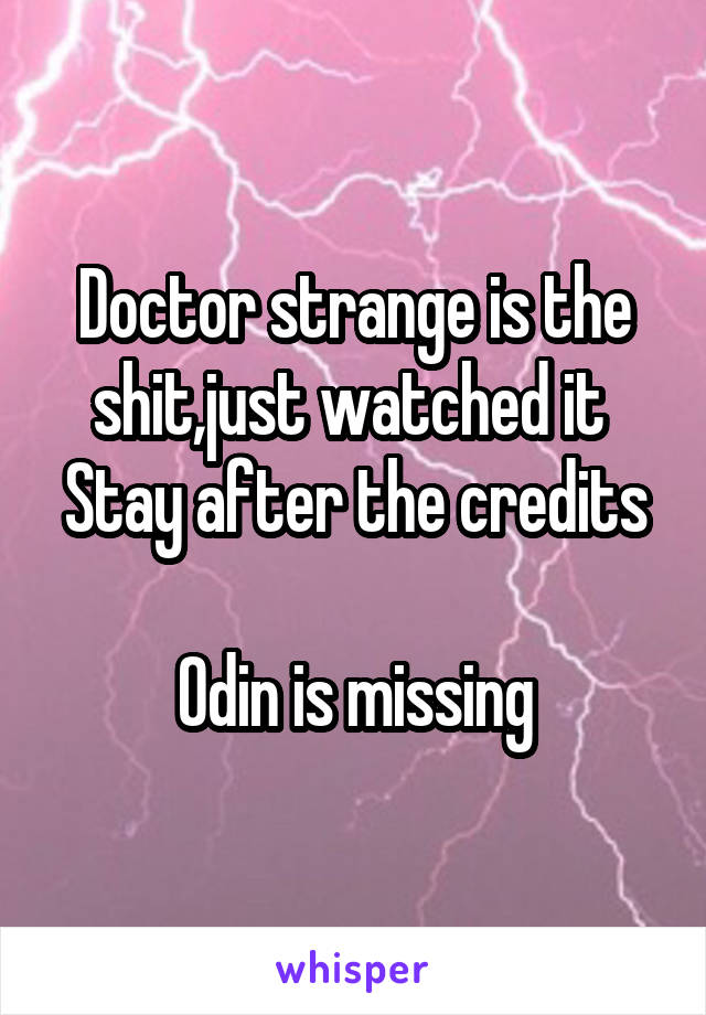 Doctor strange is the shit,just watched it 
Stay after the credits

Odin is missing