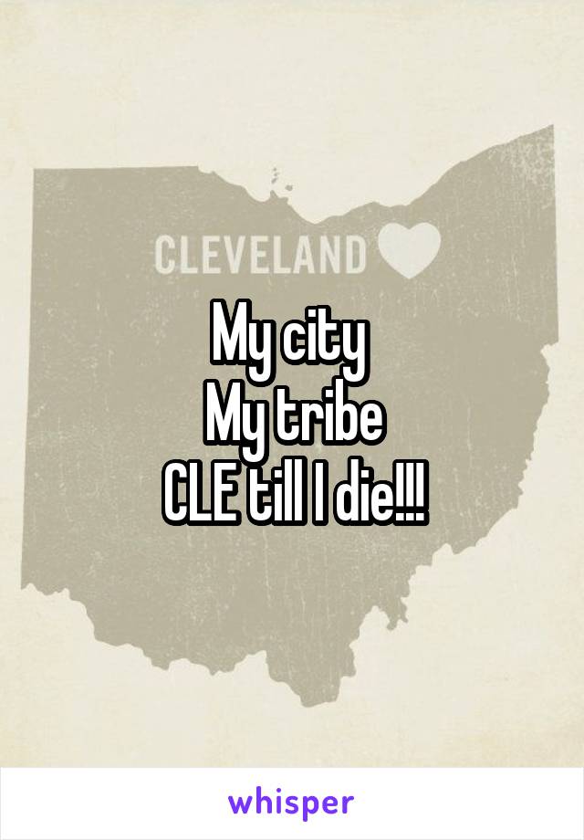 My city 
My tribe
CLE till I die!!!