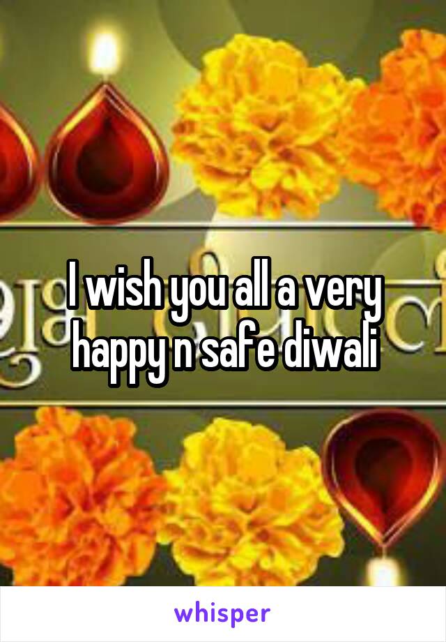 I wish you all a very happy n safe diwali