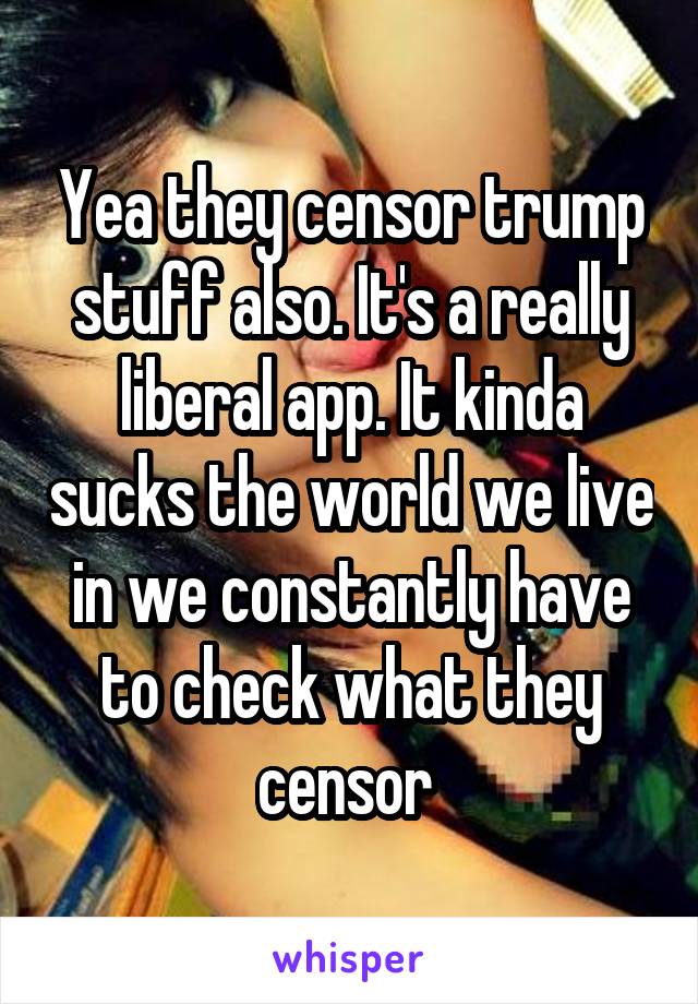 Yea they censor trump stuff also. It's a really liberal app. It kinda sucks the world we live in we constantly have to check what they censor 