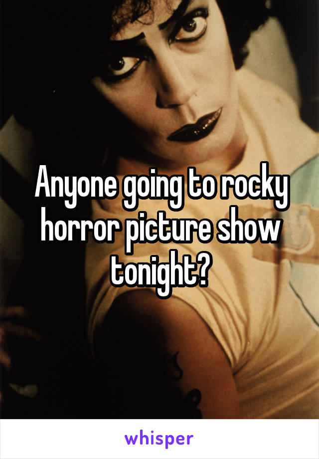 Anyone going to rocky horror picture show tonight?