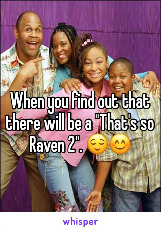 When you find out that there will be a "That's so Raven 2". 😌😊