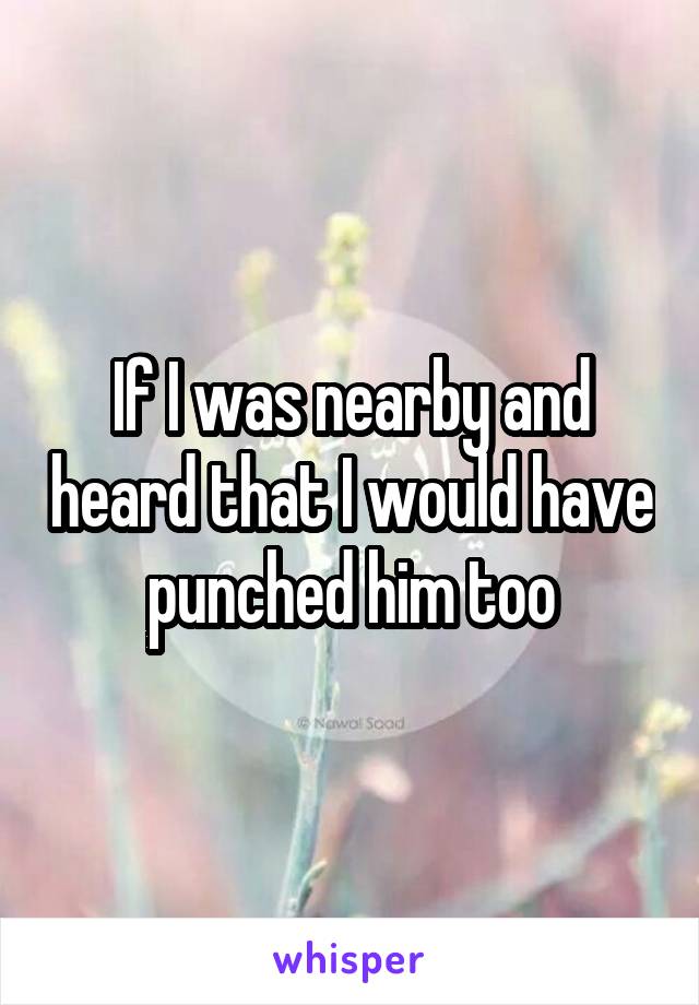 If I was nearby and heard that I would have punched him too