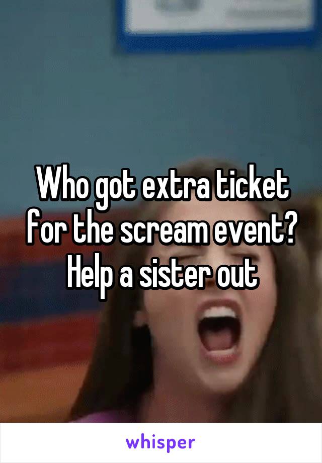 Who got extra ticket for the scream event? Help a sister out