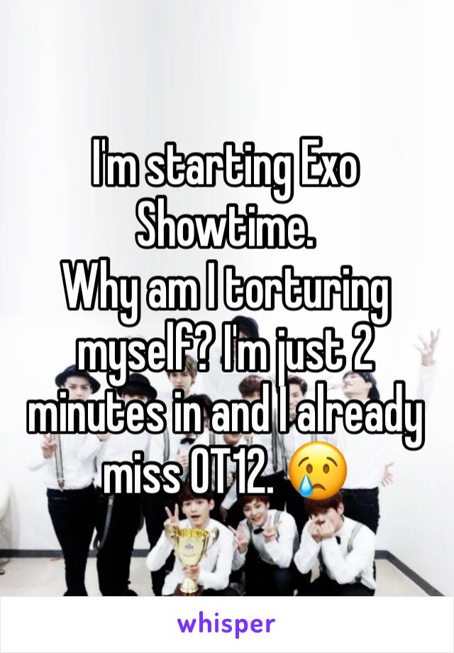 I'm starting Exo Showtime.
Why am I torturing myself? I'm just 2 minutes in and I already miss OT12. 😢