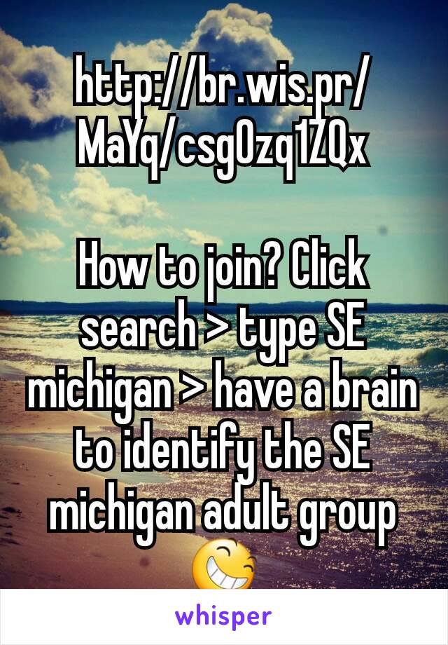 http://br.wis.pr/MaYq/csg0zq1ZQx

How to join? Click search > type SE michigan > have a brain to identify the SE michigan adult group 😆