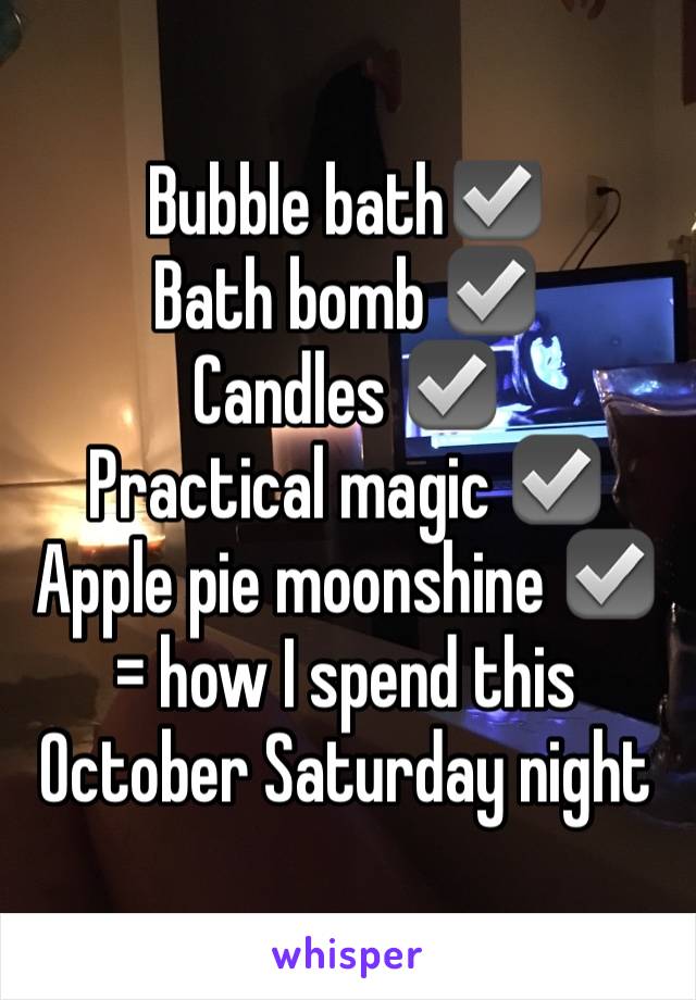 Bubble bath☑️ 
Bath bomb ☑️
Candles ☑️
Practical magic ☑️
Apple pie moonshine ☑️
= how I spend this October Saturday night